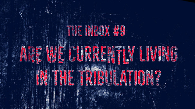 The Inbox #9: Are We Currently Living in the Tribulation?