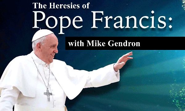 The Heresies of Pope Francis with Mike Gendron