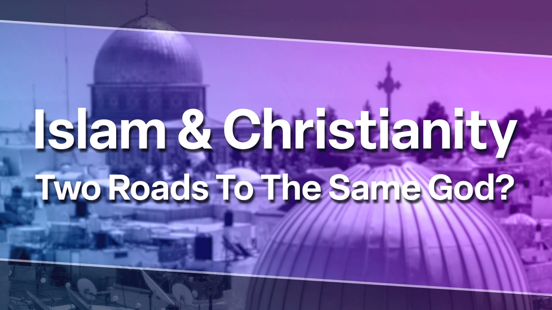 Islam & Christianity: Two Roads to the Same God?